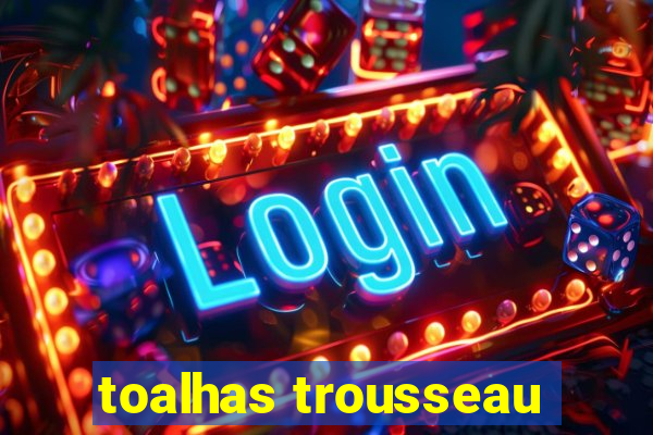 toalhas trousseau